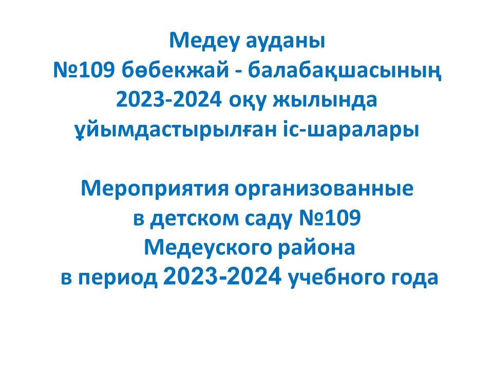Медеу ауданы  №109 бөбекжай - балабақшасының 2023-2024 оқу жылында  ұйымдастырылған іс-шаралары Мероприятия организованные  в детском саду №109  Медеуского района  в период 2023-2024 учебного года